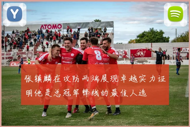 张镇麟在攻防两端展现卓越实力证明他是总冠军锋线的最佳人选