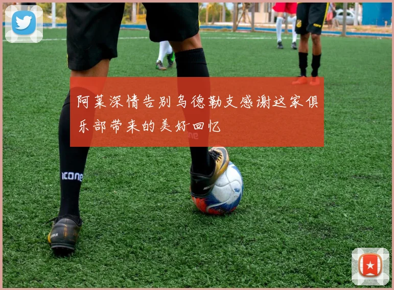阿莱深情告别乌德勒支感谢这家俱乐部带来的美好回忆