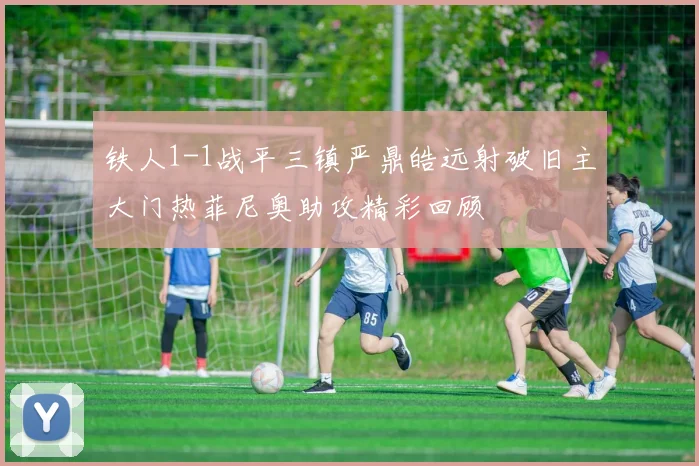 铁人1-1战平三镇严鼎皓远射破旧主大门热菲尼奥助攻精彩回顾