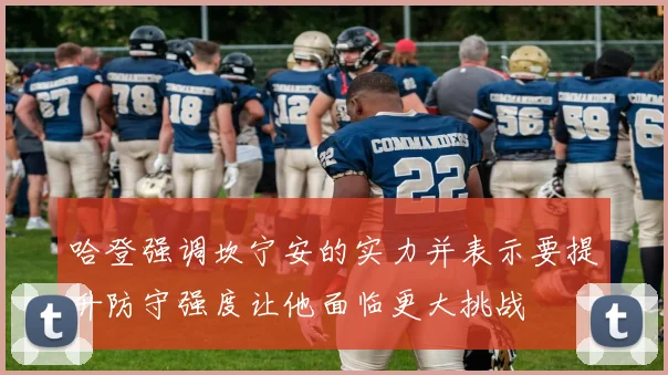 哈登强调坎宁安的实力并表示要提升防守强度让他面临更大挑战