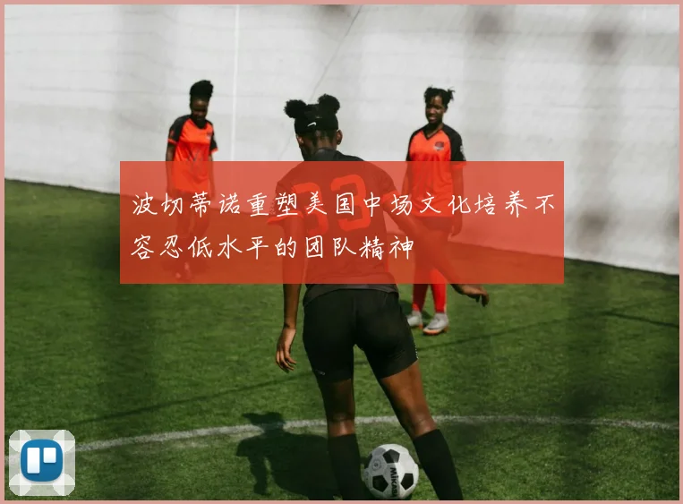 波切蒂诺重塑美国中场文化培养不容忍低水平的团队精神