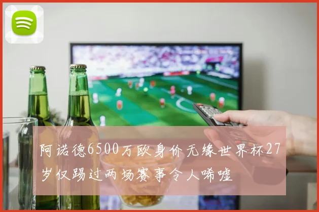 阿诺德6500万欧身价无缘世界杯27岁仅踢过两场赛事令人唏嘘