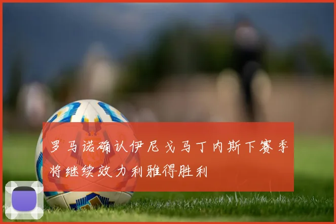 罗马诺确认伊尼戈马丁内斯下赛季将继续效力利雅得胜利